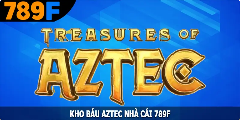 Kho Báu AZTEC – Trò Chơi Slot Được Yêu Thích Nhất Tại 789F