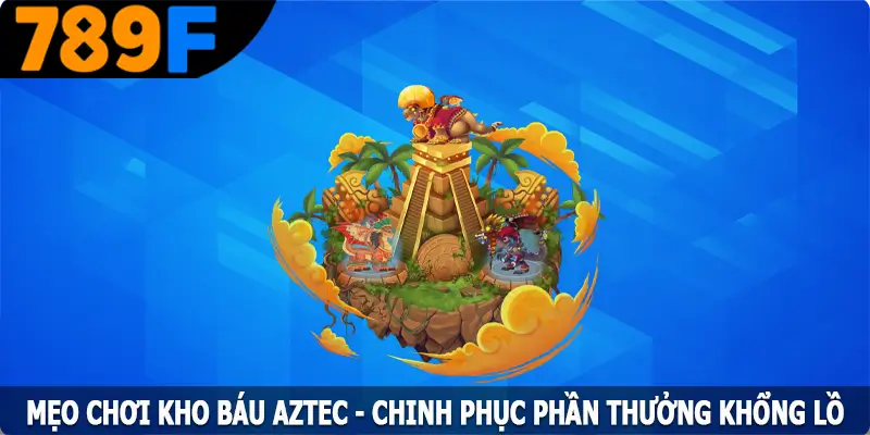 Mẹo Chơi Kho Báu AZTEC – Chinh Phục Phần Thưởng Khổng Lồ
