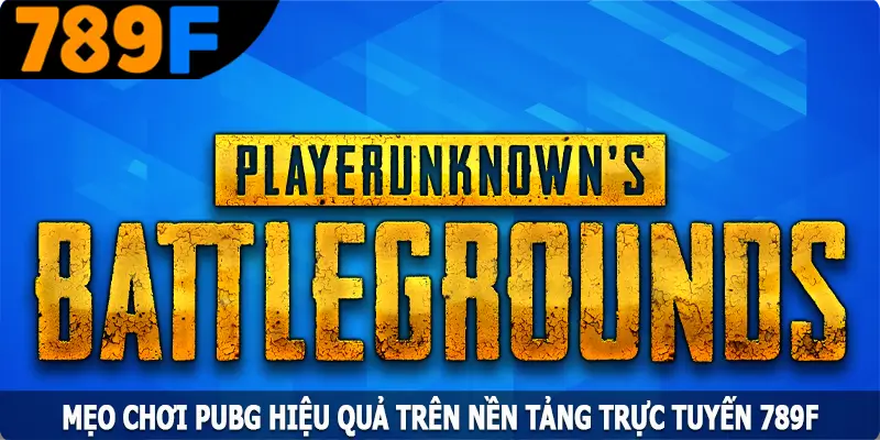 Mẹo Chơi PUBG Hiệu Quả Trên Nền Tảng Trực Tuyến 789F